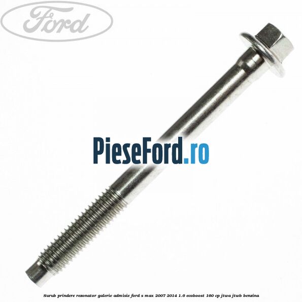 Surub prindere rezonator galerie admisie Ford S-Max 2007-2014 1.6 EcoBoost 160 cp JTWA, JTWB benzina