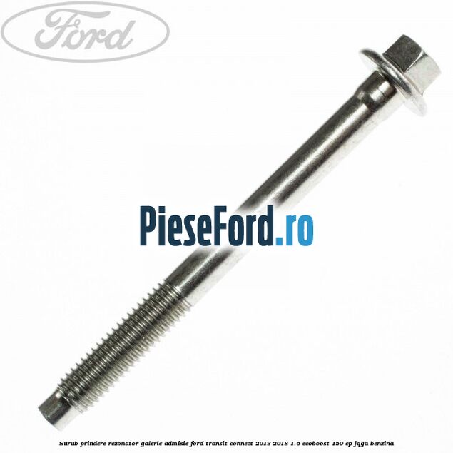 Surub prindere rezonator galerie admisie Ford Transit Connect 2013-2018 1.6 EcoBoost 150 cp JQGA benzina