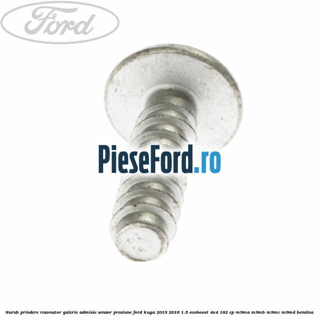 Surub prindere rezonator galerie admisie, senzor presiune Ford Kuga 2013-2016 1.5 EcoBoost 4x4 182 cp Surub prindere rezonator galerie admisie, senzor presiune Ford Kuga 2013-2016 1.5 EcoBoost 4x4 182 cp M9MA, M9MB, M9MC, M9MD benzina