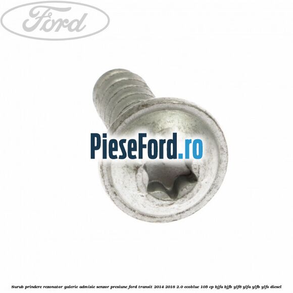 Surub prindere rezonator galerie admisie, senzor presiune Ford Transit 2014-2018 2.0 EcoBlue 105 cp BJFA, BJFB, YLF6, YLFA, YLFB, YLFS diesel