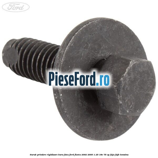 Surub prindere rigidizare bara fata Ford Fiesta 2002-2005 1.25 16V 75 cp FUJA, FUJB benzina