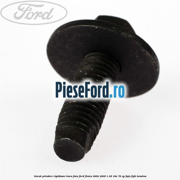 Surub prindere rigidizare bara fata Ford Fiesta 2002-2005 1.25 16V 75 cp FUJA, FUJB benzina
