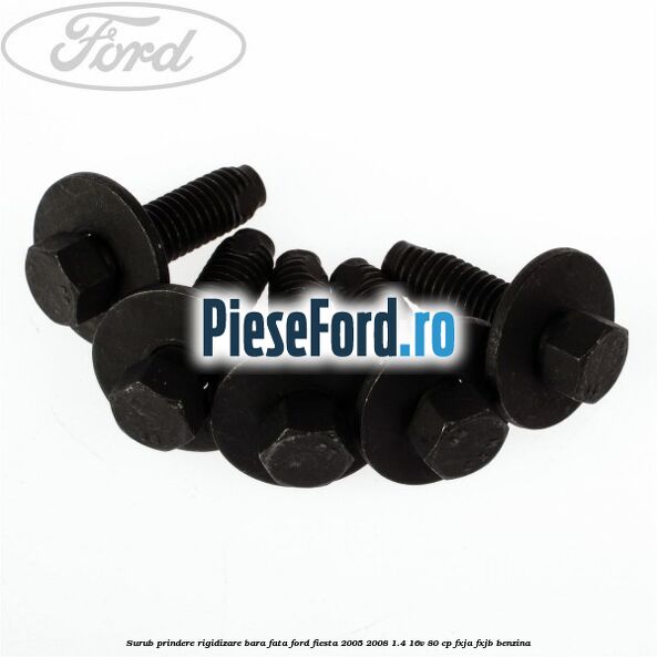 Surub prindere rigidizare bara fata Ford Fiesta 2005-2008 1.4 16V 80 cp Surub prindere rigidizare bara fata Ford Fiesta 2005-2008 1.4 16V 80 cp FXJA, FXJB benzina