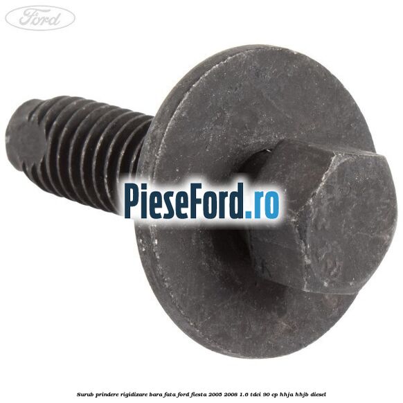 Surub prindere rigidizare bara fata Ford Fiesta 2005-2008 1.6 TDCi 90 cp HHJA, HHJB diesel