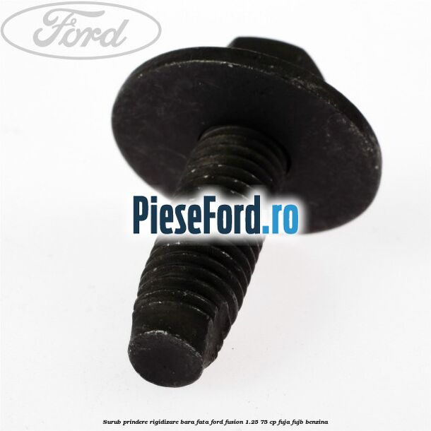 Surub prindere rigidizare bara fata Ford Fusion 1.25 75 cp FUJA, FUJB benzina