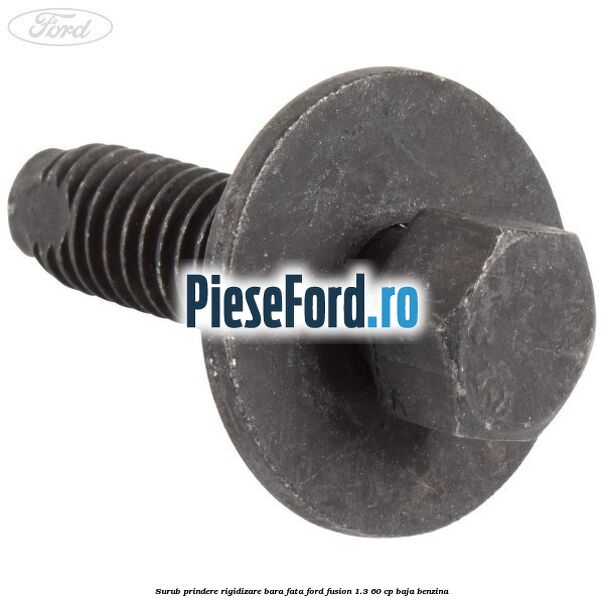 Surub prindere rigidizare bara fata Ford Fusion 1.3 60 cp BAJA benzina