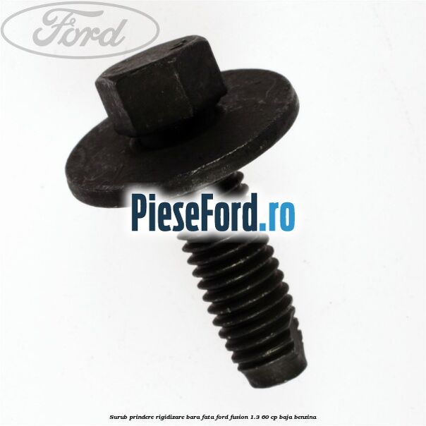 Surub prindere rigidizare bara fata Ford Fusion 1.3 60 cp BAJA benzina