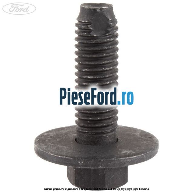 Surub prindere rigidizare bara fata Ford Fusion 1.4 80 cp Surub prindere rigidizare bara fata Ford Fusion 1.4 80 cp FXJA, FXJB, FXJC benzina
