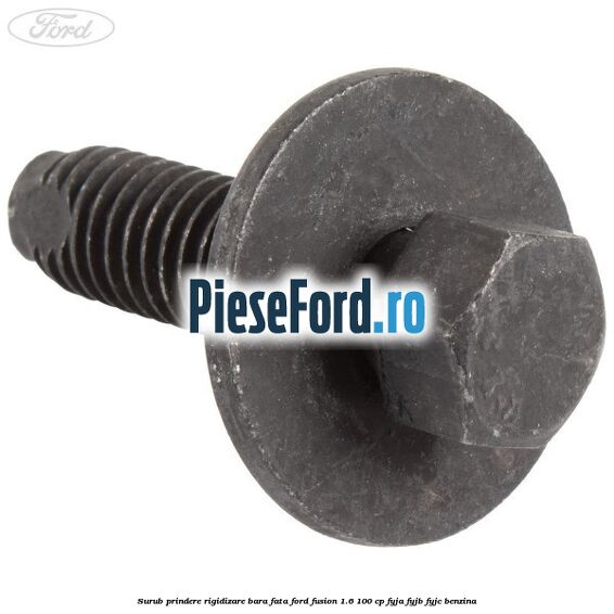 Surub prindere rigidizare bara fata Ford Fusion 1.6 100 cp FYJA, FYJB, FYJC benzina