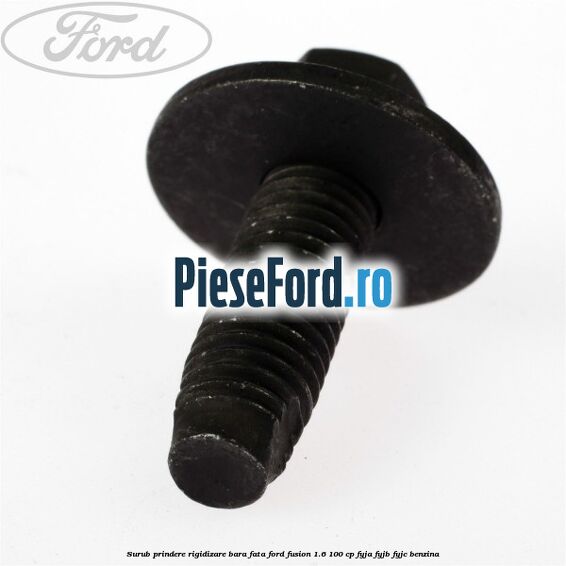 Surub prindere rigidizare bara fata Ford Fusion 1.6 100 cp FYJA, FYJB, FYJC benzina