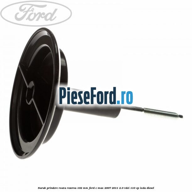 Surub prindere roata rezerva 102 mm Ford C-Max 2007-2011 2.0 TDCi 110 cp IXDA diesel