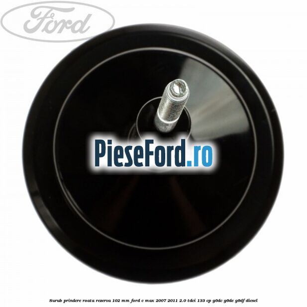 Surub prindere roata rezerva 102 mm Ford C-Max 2007-2011 2.0 TDCi 133 cp Surub prindere roata rezerva 102 mm Ford C-Max 2007-2011 2.0 TDCi 133 cp G6DC, G6DE, G6DF diesel