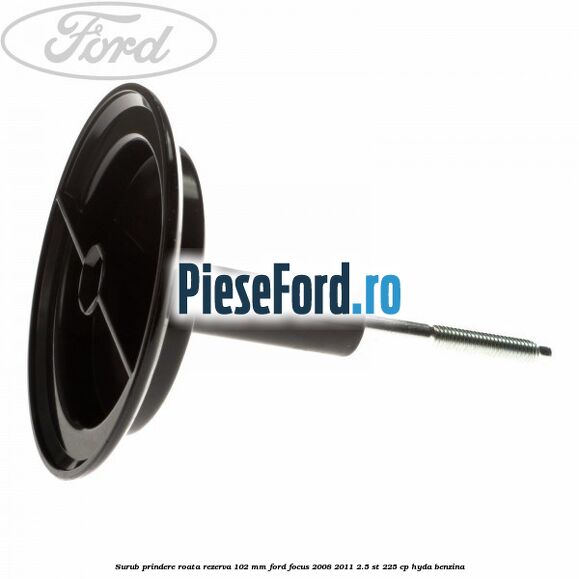 Surub prindere roata rezerva 102 mm Ford Focus 2008-2011 2.5 ST 225 cp HYDA benzina
