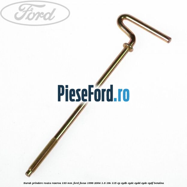 Surub prindere roata rezerva 133 mm Ford Focus 1998-2004 1.8 16V 115 cp EYDB, EYDC, EYDD, EYDE, EYDF benzina
