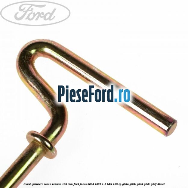 Surub prindere roata rezerva 133 mm Ford Focus 2004-2007 1.6 TDCi 109 cp Surub prindere roata rezerva 133 mm Ford Focus 2004-2007 1.6 TDCi 109 cp G8DA, G8DB, G8DD, G8DE, G8DF diesel
