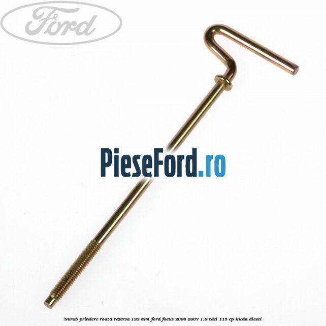 Surub prindere roata rezerva 133 mm Ford Focus 2004-2007 1.8 TDCi 115 cp KKDA diesel