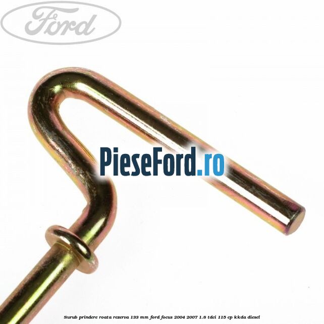 Surub prindere roata rezerva 133 mm Ford Focus 2004-2007 1.8 TDCi 115 cp Surub prindere roata rezerva 133 mm Ford Focus 2004-2007 1.8 TDCi 115 cp KKDA diesel