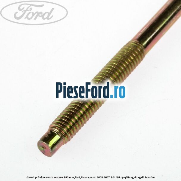 Surub prindere roata rezerva 133 mm Ford Focus C-Max 2003-2007 1.8 125 cp Q7DA, QQDA, QQDB benzina