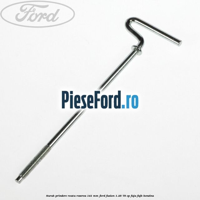 Surub prindere roata rezerva 141 mm Ford Fusion 1.25 75 cp FUJA, FUJB benzina