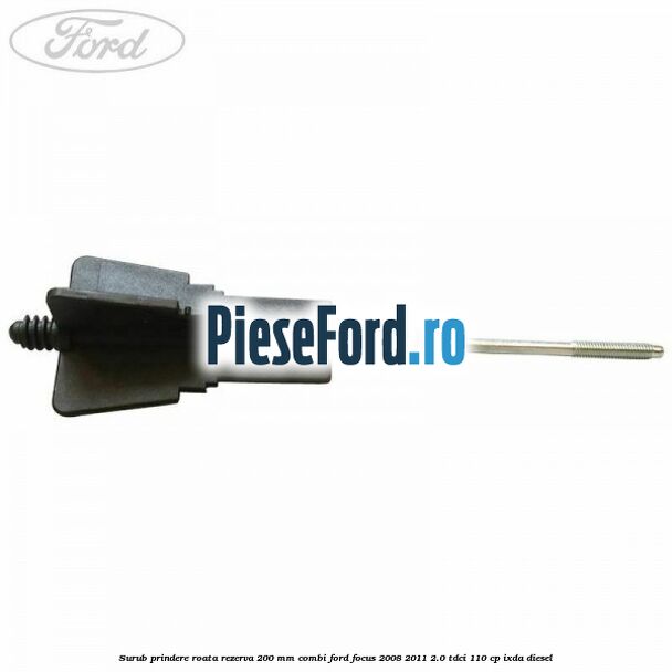 Surub prindere roata rezerva 200 mm combi Ford Focus 2008-2011 2.0 TDCi 110 cp Surub prindere roata rezerva 200 mm combi Ford Focus 2008-2011 2.0 TDCi 110 cp IXDA diesel