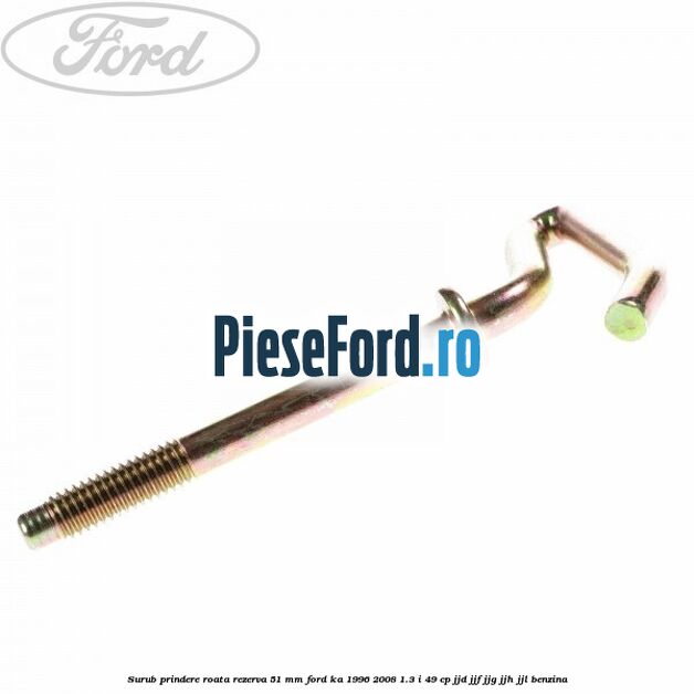 Surub prindere roata rezerva 51 mm Ford Ka 1996-2008 1.3 i 49 cp JJD, JJF, JJG, JJH, JJL benzina