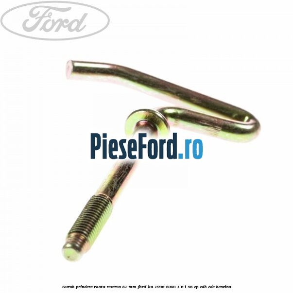 Surub prindere roata rezerva 51 mm Ford Ka 1996-2008 1.6 i 95 cp Surub prindere roata rezerva 51 mm Ford Ka 1996-2008 1.6 i 95 cp CDB, CDC benzina