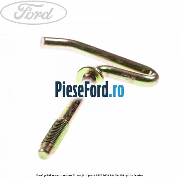 Surub prindere roata rezerva 51 mm Ford Puma 1997-2003 1.6 16V 103 cp Surub prindere roata rezerva 51 mm Ford Puma 1997-2003 1.6 16V 103 cp L1W benzina