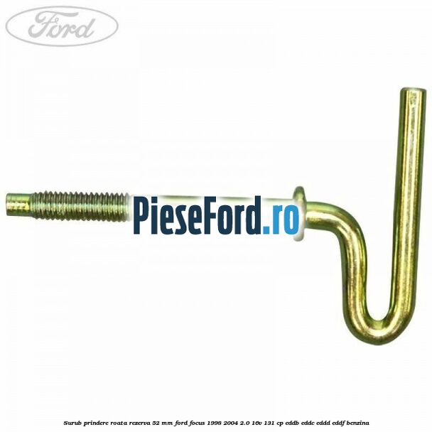 Surub prindere roata rezerva 52 mm Ford Focus 1998-2004 2.0 16V 131 cp Surub prindere roata rezerva 52 mm Ford Focus 1998-2004 2.0 16V 131 cp EDDB, EDDC, EDDD, EDDF benzina