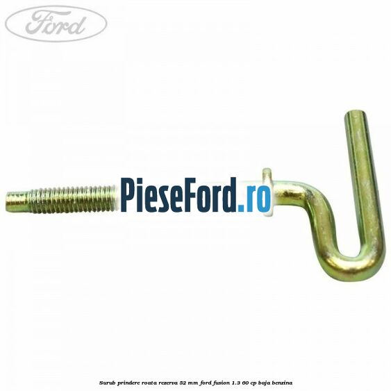 Surub prindere roata rezerva 52 mm Ford Fusion 1.3 60 cp BAJA benzina