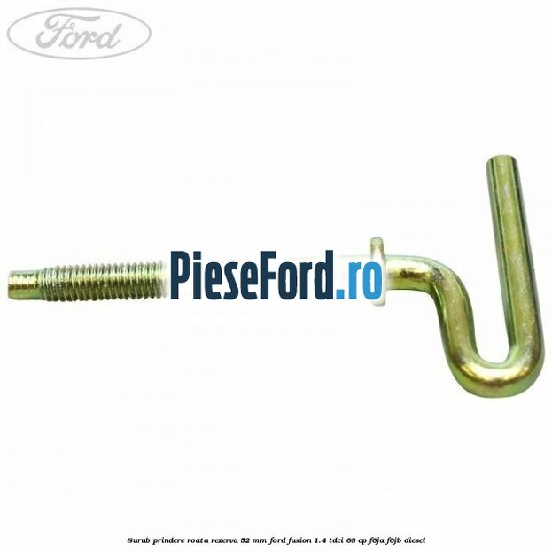 Surub prindere roata rezerva 52 mm Ford Fusion 1.4 TDCi 68 cp Surub prindere roata rezerva 52 mm Ford Fusion 1.4 TDCi 68 cp F6JA, F6JB diesel