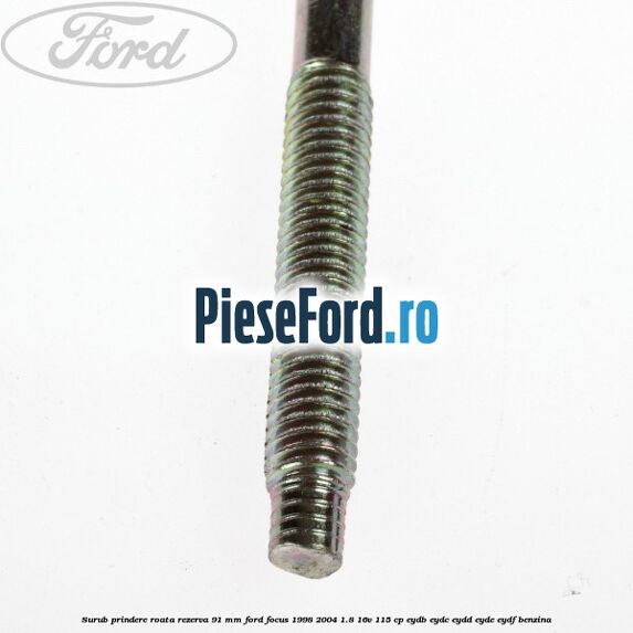 Surub prindere roata rezerva 91 mm Ford Focus 1998-2004 1.8 16V 115 cp EYDB, EYDC, EYDD, EYDE, EYDF benzina