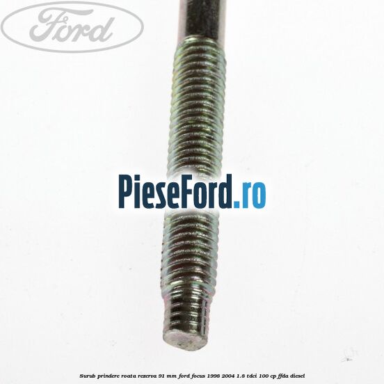 Surub prindere roata rezerva 91 mm Ford Focus 1998-2004 1.8 TDCi 100 cp FFDA diesel