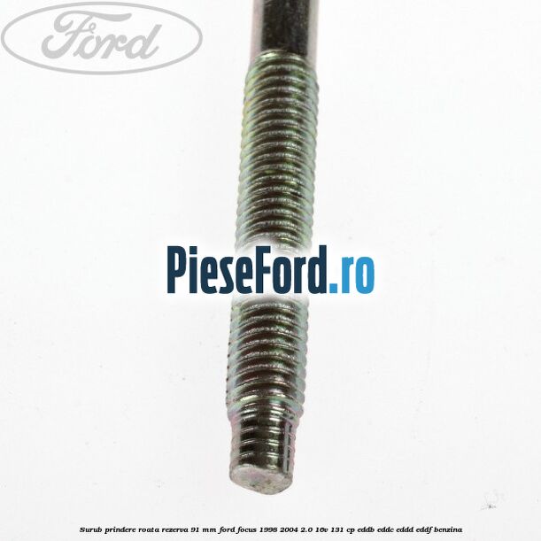 Surub prindere roata rezerva 91 mm Ford Focus 1998-2004 2.0 16V 131 cp Surub prindere roata rezerva 91 mm Ford Focus 1998-2004 2.0 16V 131 cp EDDB, EDDC, EDDD, EDDF benzina