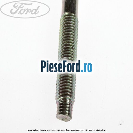 Surub prindere roata rezerva 91 mm Ford Focus 2004-2007 1.8 TDCi 115 cp Surub prindere roata rezerva 91 mm Ford Focus 2004-2007 1.8 TDCi 115 cp KKDA diesel