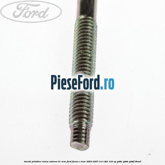Surub prindere roata rezerva 91 mm Ford Focus C-Max 2003-2007 2.0 TDCi 133 cp G6DC, G6DE, G6DF diesel