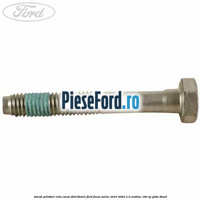 Surub prindere rola curea distributie Ford Focus Active 2019-2023 2.0 EcoBlue 150 cp Surub prindere rola curea distributie Ford Focus Active 2019-2023 2.0 EcoBlue 150 cp YLDA diesel