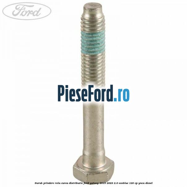 Surub prindere rola curea distributie Ford Galaxy 2015-2023 2.0 EcoBlue 120 cp YNCA diesel