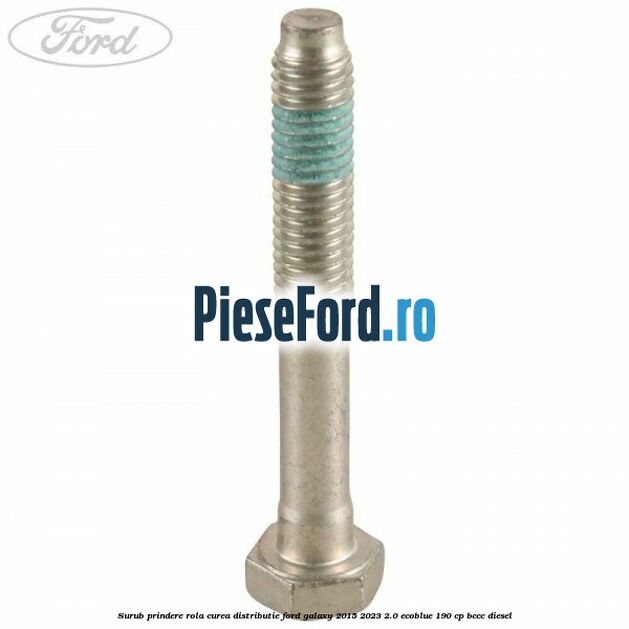 Surub prindere rola curea distributie Ford Galaxy 2015-2023 2.0 EcoBlue 190 cp BCCC diesel