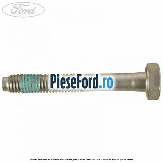 Surub prindere rola curea distributie Ford S-Max 2015-2023 2.0 EcoBlue 150 cp YMCB diesel