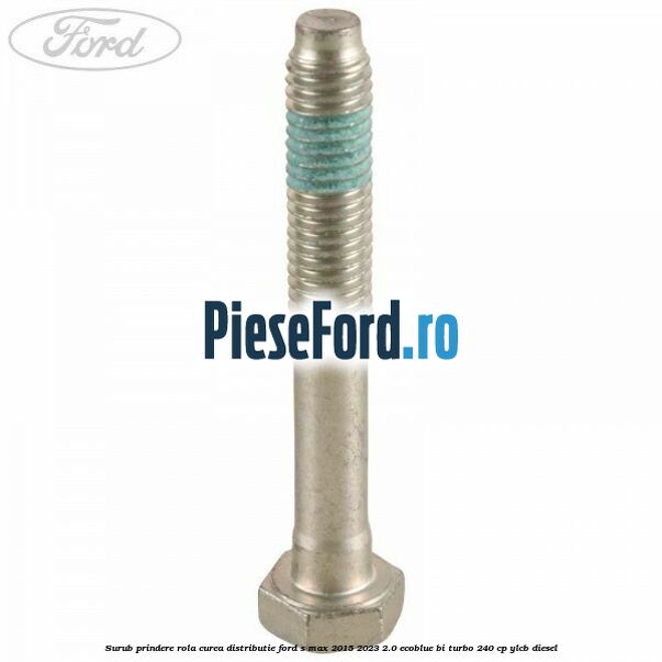 Surub prindere rola curea distributie Ford S-Max 2015-2023 2.0 EcoBlue Bi-Turbo 240 cp YLCB diesel