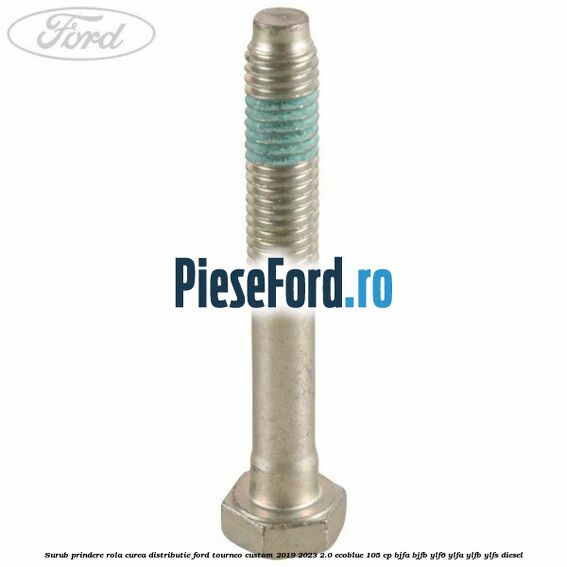 Surub prindere rola curea distributie Ford Tourneo Custom 2019-2023 2.0 EcoBlue 105 cp BJFA, BJFB, YLF6, YLFA, YLFB, YLFS diesel