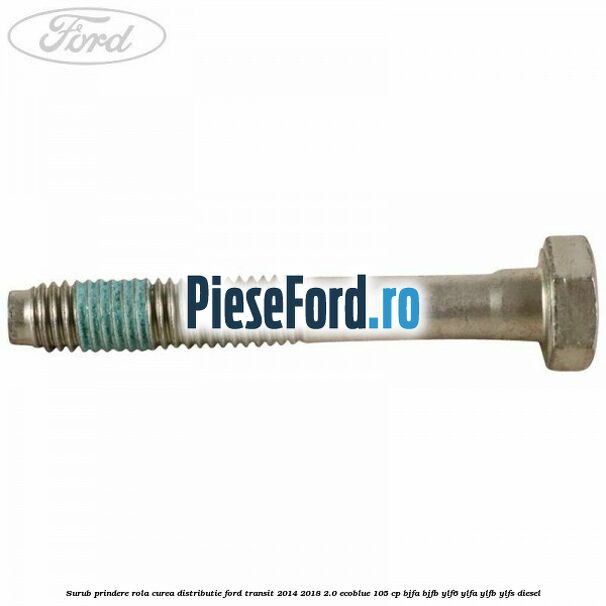 Surub prindere rola curea distributie Ford Transit 2014-2018 2.0 EcoBlue 105 cp BJFA, BJFB, YLF6, YLFA, YLFB, YLFS diesel