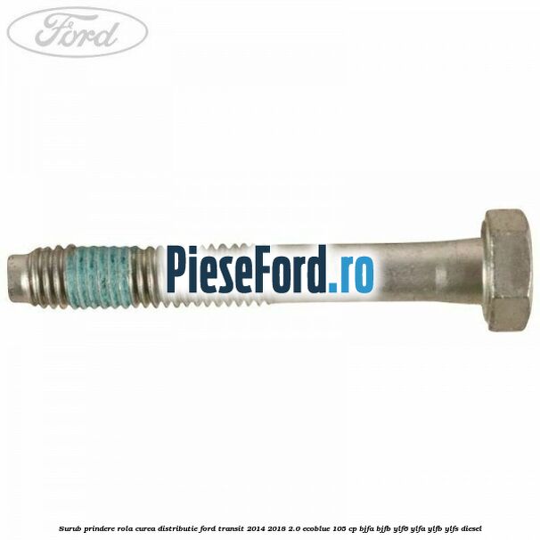 Surub prindere rola curea distributie Ford Transit 2014-2018 2.0 EcoBlue 105 cp BJFA, BJFB, YLF6, YLFA, YLFB, YLFS diesel