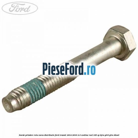 Surub prindere rola curea distributie Ford Transit 2014-2018 2.0 EcoBlue RWD 105 cp BJRA, YLR6, YLRA diesel
