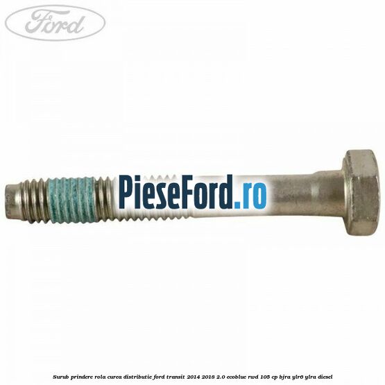 Surub prindere rola curea distributie Ford Transit 2014-2018 2.0 EcoBlue RWD 105 cp BJRA, YLR6, YLRA diesel