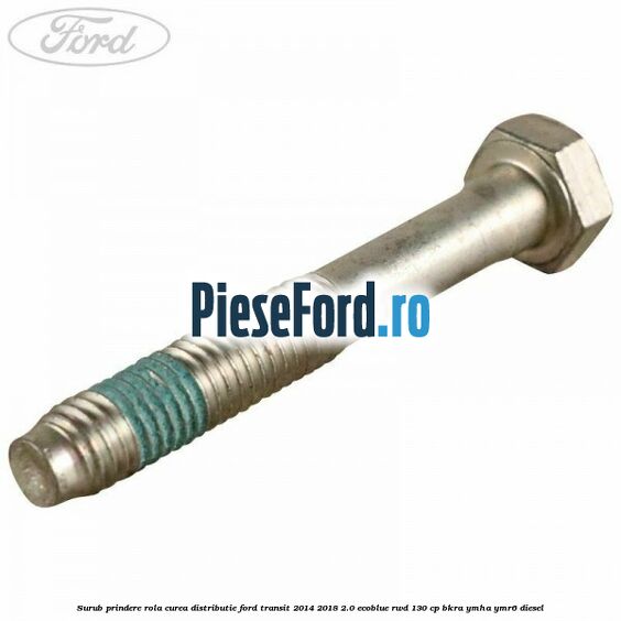 Surub prindere rola curea distributie Ford Transit 2014-2018 2.0 EcoBlue RWD 130 cp BKRA, YMHA, YMR6 diesel
