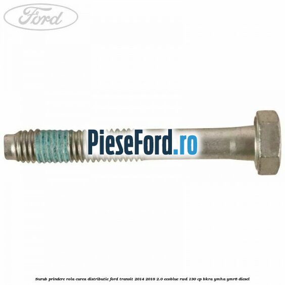 Surub prindere rola curea distributie Ford Transit 2014-2018 2.0 EcoBlue RWD 130 cp BKRA, YMHA, YMR6 diesel