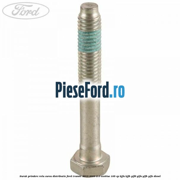Surub prindere rola curea distributie Ford Transit 2019-2023 2.0 EcoBlue 105 cp BJFA, BJFB, YLF6, YLFA, YLFB, YLFS diesel