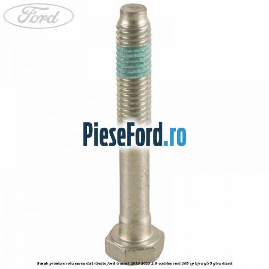 Surub prindere rola curea distributie Ford Transit 2019-2023 2.0 EcoBlue RWD 105 cp Surub prindere rola curea distributie Ford Transit 2019-2023 2.0 EcoBlue RWD 105 cp BJRA, YLR6, YLRA diesel