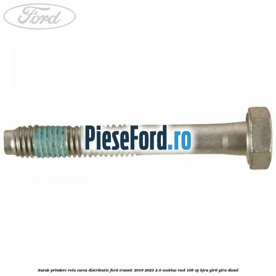 Surub prindere rola curea distributie Ford Transit 2019-2023 2.0 EcoBlue RWD 105 cp Surub prindere rola curea distributie Ford Transit 2019-2023 2.0 EcoBlue RWD 105 cp BJRA, YLR6, YLRA diesel